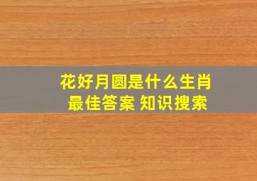 花好月圆是什么生肖 最佳答案 知识搜索